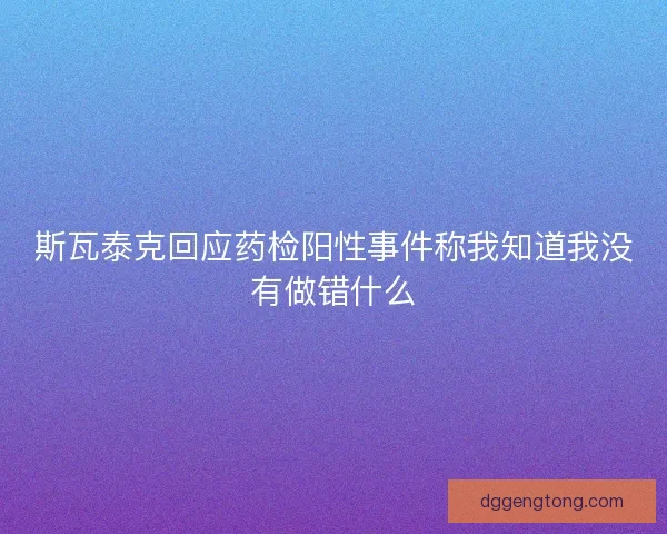 斯瓦泰克回应药检阳性事件称我知道我没有做错什么