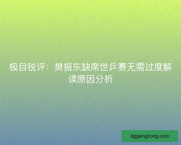 极目锐评：樊振东缺席世乒赛无需过度解读原因分析